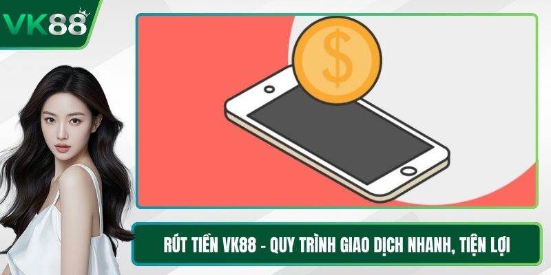 Rút Tiền VK88 - Quy Trình Giao Dịch Nhanh, Tiện Lợi